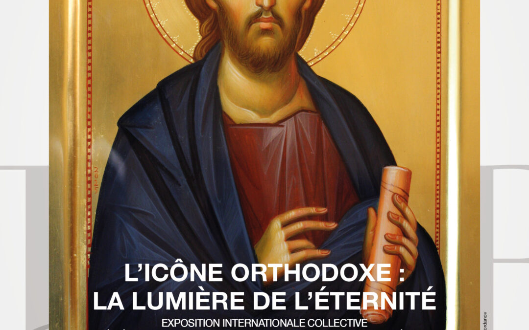 « L’ICÔNE  ORTHODOXE : LA LUMIÈRE DE L’ÉTERNITÉ » – exposition internationale d’icônes 